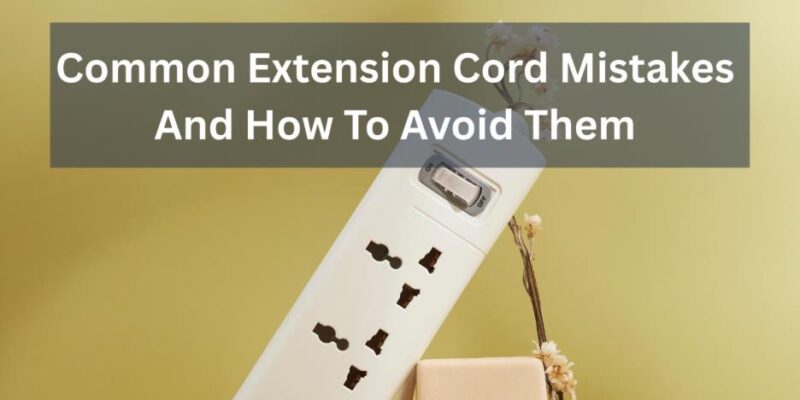 Common Extension Cord Mistakes And How To Avoid Them