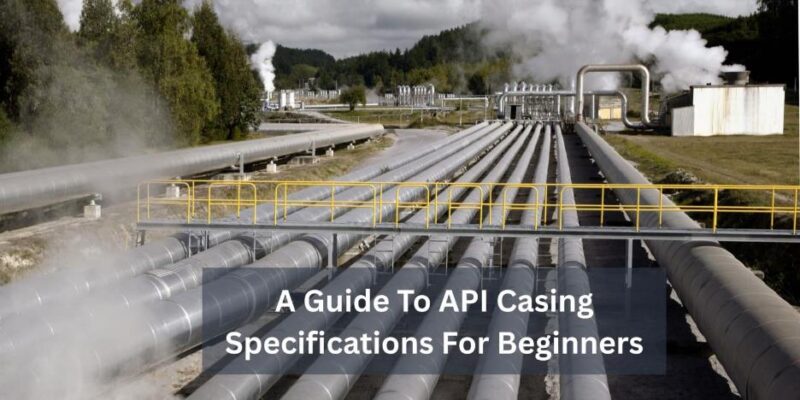 A Guide To API Casing Specifications For Beginners
