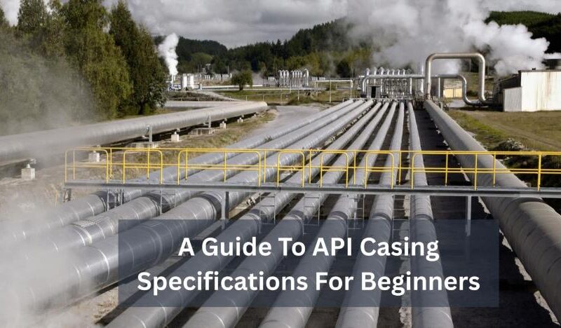 A Guide To API Casing Specifications For Beginners